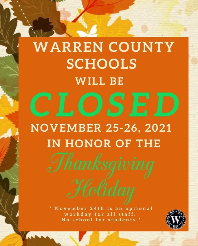 Warren County Schools will be closed November 25-26, 2021 in honor of the Thanksgiving  Holiday.  November 24th is an optional workday for all staff. No school for students. 