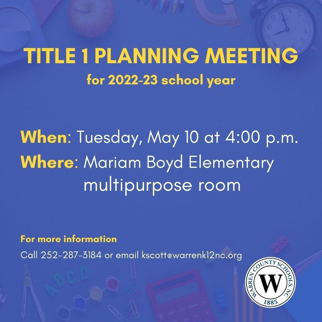 Blue square with images of school supplies in the background, like a calculator, protractor, pens and pencils, an apple, a clock, paper clips, colored pencils, paint, and legos. Text: Title 1 Planning Meeting for 2022-23 school year. When: Tuesday, May 10 at 4:00 p.m. Where: Mariam Boyd Elementary multipurpose room. For more information call 252-287-3184 or email kscott@warrenk12nc.org. 