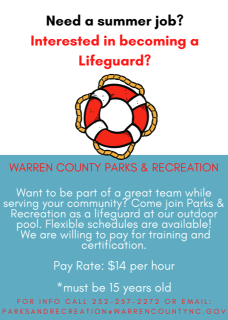 Image: life ring float. Text: Need a summer job? Interested in becoming a Lifeguard? Warren County Parks and Recreation. Want to be part of a great team while serving your community? Come join Parks and Recreation as a lifeguard at our outdoor pool. Flexible schedules are available. We are willing to pay you  for training and certification. Pay Rate: $14 per hour. * Must be 15 years old. For info call  252-257-2272 or email parksandrecreation@warrencountync.gov